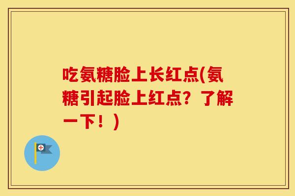 吃氨糖脸上长红点(氨糖引起脸上红点?了解一下!) 吃氨糖脸上长红点(氨糖引起脸上红点?了解一下!)