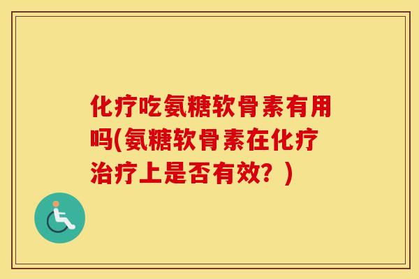 吃氨糖软骨素有用吗(氨糖软骨素在上是否有效?) 吃氨糖软骨素有用吗(氨糖软骨素在上是否有效?)