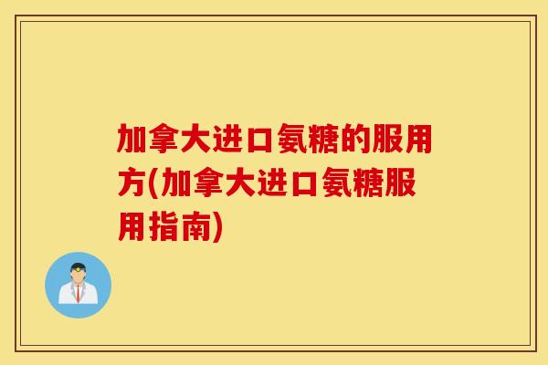 加拿大进口氨糖的服用方(加拿大进口氨糖服用指南)