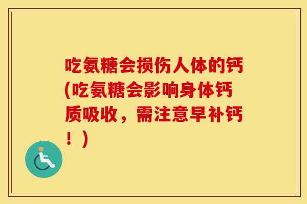 吃氨糖会损伤人体的钙(吃氨糖会影响身体钙质吸收，需注意早补钙！)