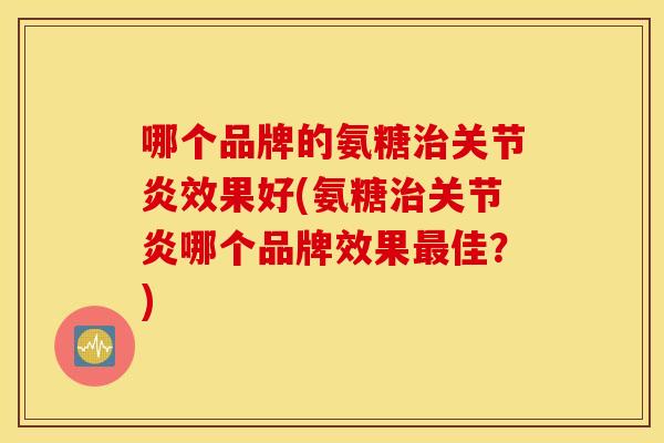 哪个品牌的氨糖效果好(氨糖哪个品牌效果佳？)