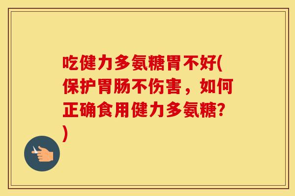 吃健力多氨糖胃不好(保护不伤害,如何正确食用健力多氨糖?) 吃健力多氨糖胃不好(保护不伤害,如何正确食用健力多氨糖?)