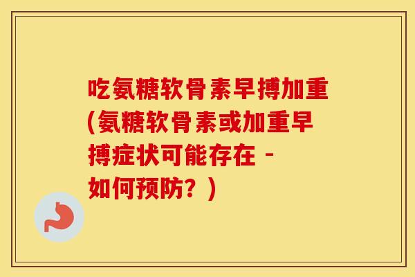 吃氨糖软骨素早搏加重(氨糖软骨素或加重早搏症状可能存在 - 如何?) 吃氨糖软骨素早搏加重(氨糖软骨素或加重早搏症状可能存在 - 如何?)