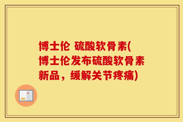 博士伦 硫酸软骨素(博士伦发布硫酸软骨素新品，缓解关节)