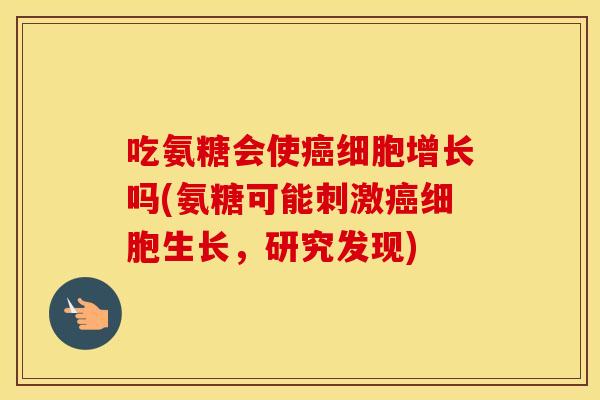 吃氨糖会使细胞增长吗(氨糖可能刺激细胞生长,研究发现) 吃氨糖会使细胞增长吗(氨糖可能刺激细胞生长,研究发现)