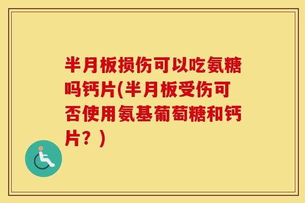损伤可以吃氨糖吗钙片(受伤可否使用氨基葡萄糖和钙片?) 损伤可以吃氨糖吗钙片(受伤可否使用氨基葡萄糖和钙片?)