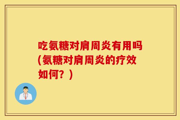 吃氨糖对有用吗(氨糖对的疗效如何?) 吃氨糖对有用吗(氨糖对的疗效如何?)