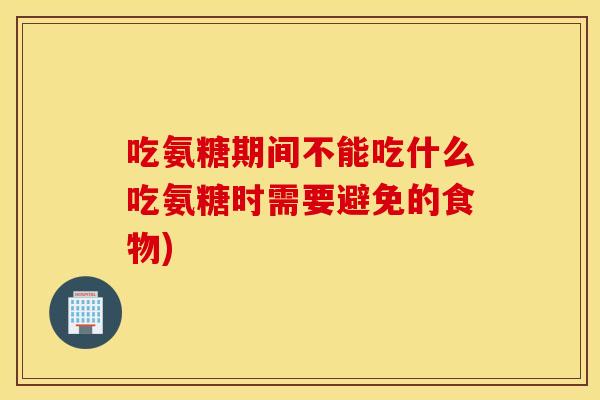 吃氨糖期间不能吃什么吃氨糖时需要避免的食物)