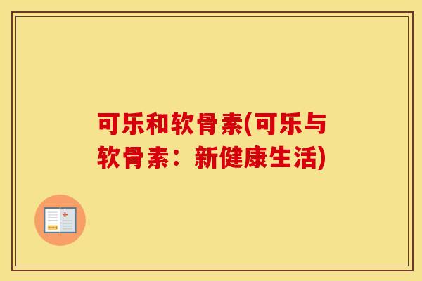 可乐和软骨素(可乐与软骨素:新健康生活) 可乐和软骨素(可乐与软骨素:新健康生活)