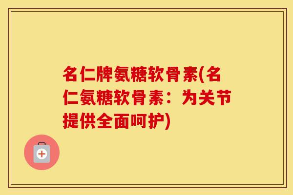 名仁牌氨糖软骨素(名仁氨糖软骨素:为关节提供全面呵护) 名仁牌氨糖软骨素(名仁氨糖软骨素:为关节提供全面呵护)