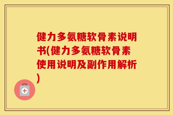 健力多氨糖软骨素说明书(健力多氨糖软骨素使用说明及副作用解析)