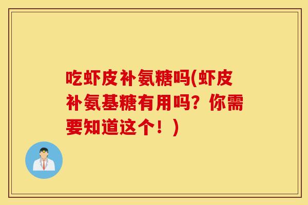 吃虾皮补氨糖吗(虾皮补氨基糖有用吗?你需要知道这个!) 吃虾皮补氨糖吗(虾皮补氨基糖有用吗?你需要知道这个!)