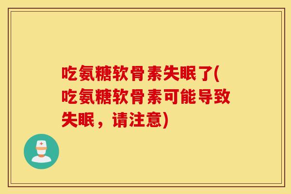 吃氨糖软骨素了(吃氨糖软骨素可能导致,请注意) 吃氨糖软骨素了(吃氨糖软骨素可能导致,请注意)