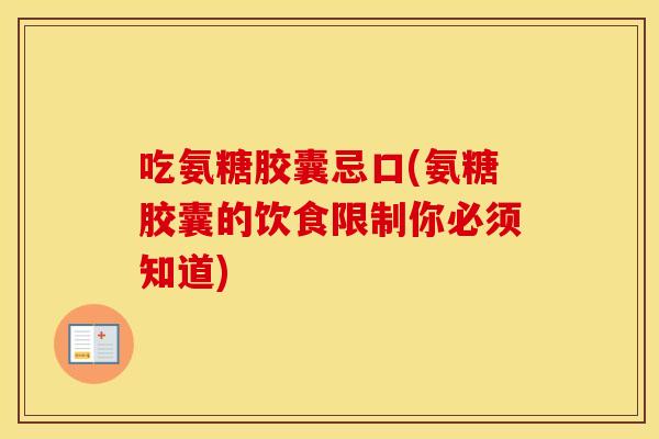 吃氨糖胶囊忌口(氨糖胶囊的饮食限制你必须知道)