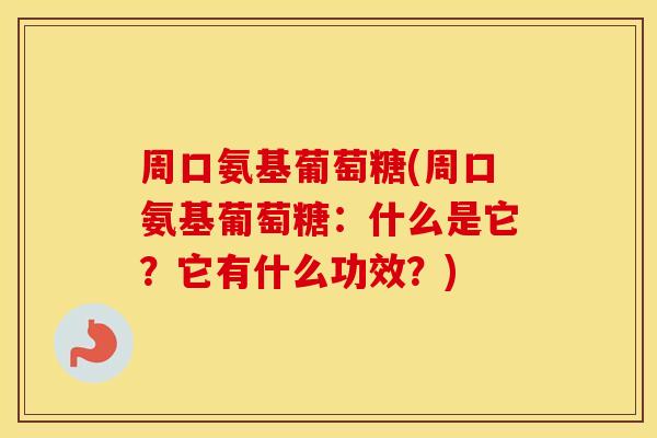 周口氨基葡萄糖(周口氨基葡萄糖:什么是它?它有什么功效?) 周口氨基葡萄糖(周口氨基葡萄糖:什么是它?它有什么功效?)