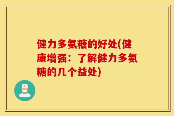 健力多氨糖的好处(健康增强:了解健力多氨糖的几个益处) 健力多氨糖的好处(健康增强:了解健力多氨糖的几个益处)