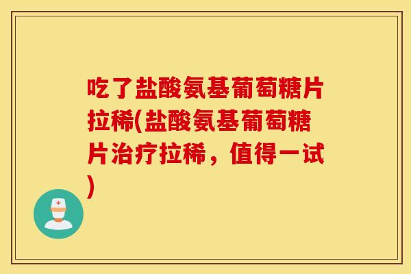 吃了盐酸氨基葡萄糖片拉稀(盐酸氨基葡萄糖片拉稀,值得一试) 吃了盐酸氨基葡萄糖片拉稀(盐酸氨基葡萄糖片拉稀,值得一试)