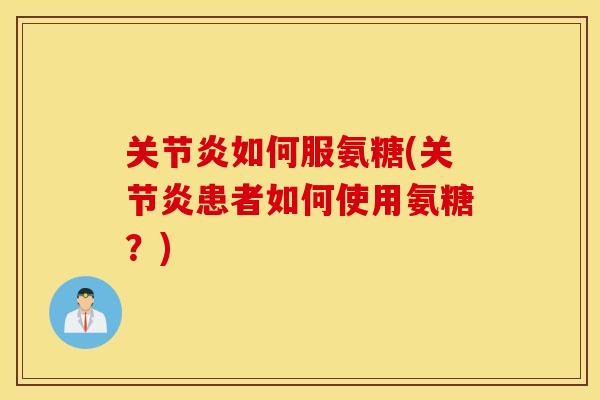 如何服氨糖(患者如何使用氨糖?) 如何服氨糖(患者如何使用氨糖?)