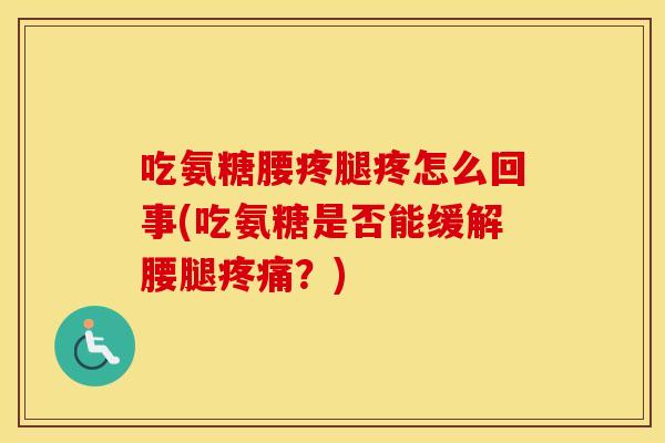 吃氨糖腰疼腿疼怎么回事(吃氨糖是否能缓解腰腿？)