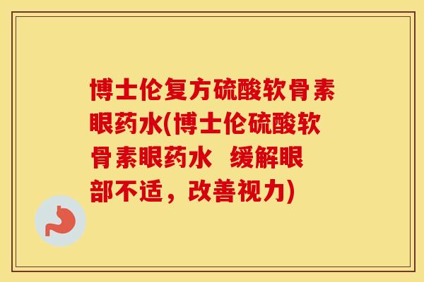博士伦复方硫酸软骨素眼药水(博士伦硫酸软骨素眼药水  缓解眼部不适，改善视力)