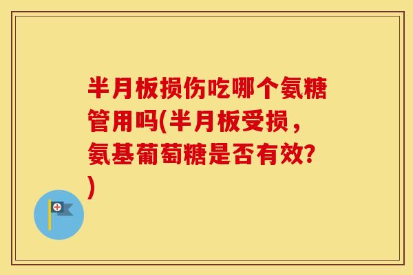 损伤吃哪个氨糖管用吗(受损,氨基葡萄糖是否有效?) 损伤吃哪个氨糖管用吗(受损,氨基葡萄糖是否有效?)