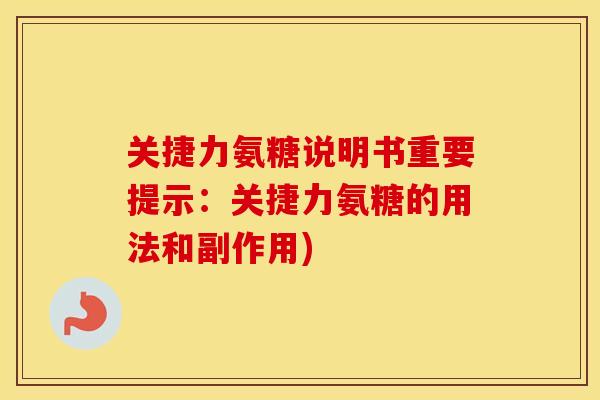 关捷力氨糖说明书重要提示:关捷力氨糖的用法和副作用) 关捷力氨糖说明书重要提示:关捷力氨糖的用法和副作用)