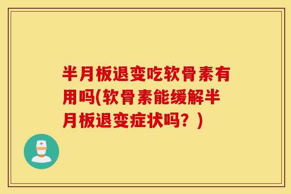 退变吃软骨素有用吗(软骨素能缓解退变症状吗?) 退变吃软骨素有用吗(软骨素能缓解退变症状吗?)