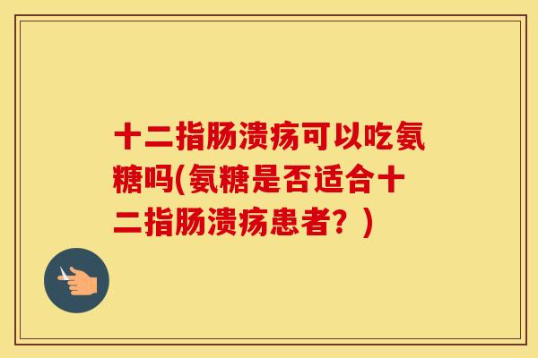 可以吃氨糖吗(氨糖是否适合患者?) 可以吃氨糖吗(氨糖是否适合患者?)