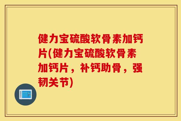健力宝硫酸软骨素加钙片(健力宝硫酸软骨素加钙片,补钙助骨,强韧关节) 健力宝硫酸软骨素加钙片(健力宝硫酸软骨素加钙片,补钙助骨,强韧关节)