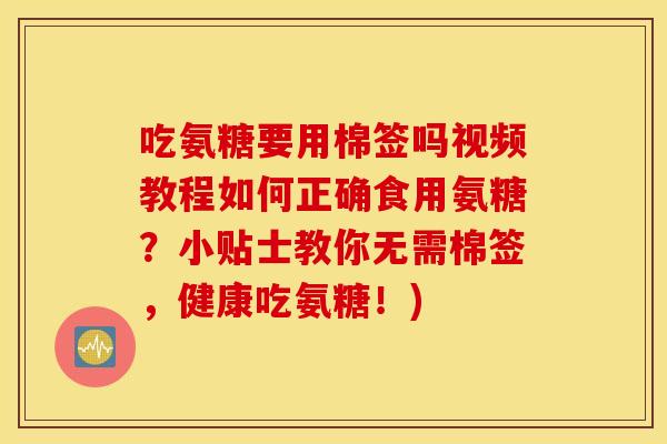 吃氨糖要用棉签吗视频教程如何正确食用氨糖?小贴士教你无需棉签,健康吃氨糖!) 吃氨糖要用棉签吗视频教程如何正确食用氨糖?小贴士教你无需棉签,健康吃氨糖!)