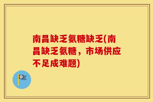 南昌缺乏氨糖缺乏(南昌缺乏氨糖,市场供应不足成难题) 南昌缺乏氨糖缺乏(南昌缺乏氨糖,市场供应不足成难题)