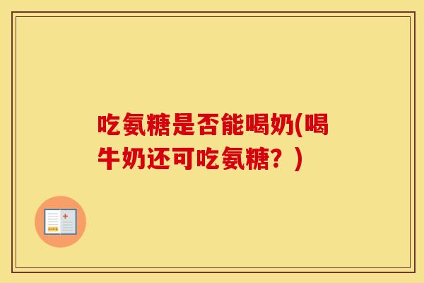 吃氨糖是否能喝奶(喝牛奶还可吃氨糖?) 吃氨糖是否能喝奶(喝牛奶还可吃氨糖?)