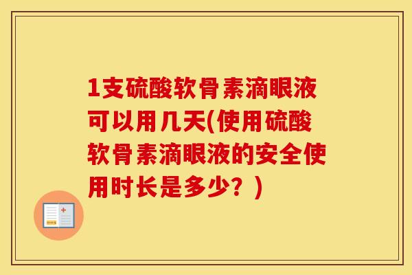 1支硫酸软骨素滴眼液可以用几天(使用硫酸软骨素滴眼液的安全使用时长是多少？)