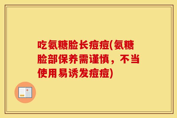 吃氨糖脸长痘痘(氨糖脸部保养需谨慎,不当使用易诱发痘痘) 吃氨糖脸长痘痘(氨糖脸部保养需谨慎,不当使用易诱发痘痘)