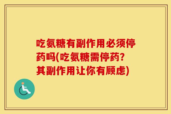 吃氨糖有副作用必须停药吗(吃氨糖需停药?其副作用让你有顾虑) 吃氨糖有副作用必须停药吗(吃氨糖需停药?其副作用让你有顾虑)
