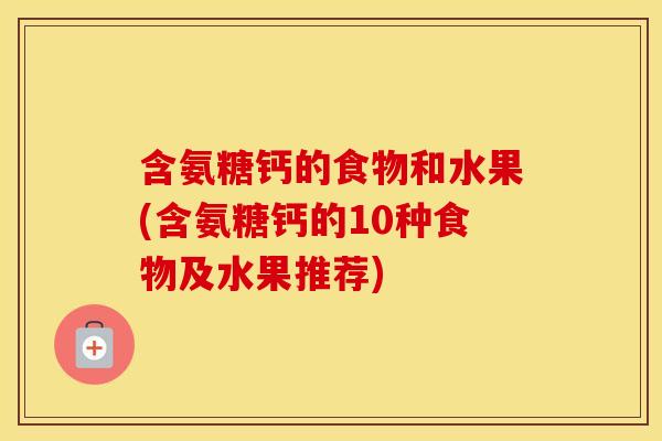 含氨糖钙的食物和水果(含氨糖钙的10种食物及水果推荐)