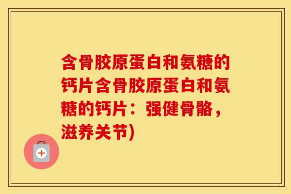 含骨胶原蛋白和氨糖的钙片含骨胶原蛋白和氨糖的钙片:强健骨骼,滋养关节) 含骨胶原蛋白和氨糖的钙片含骨胶原蛋白和氨糖的钙片:强健骨骼,滋养关节)