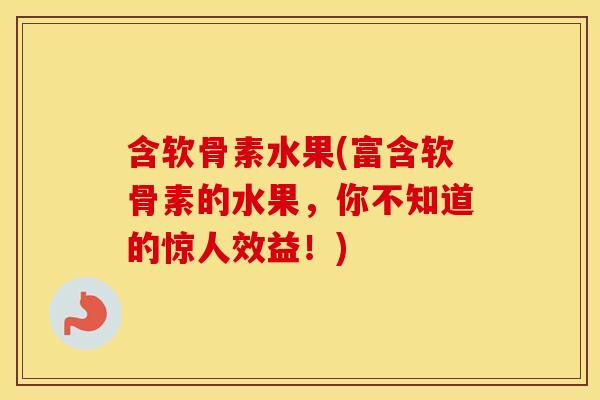 含软骨素水果(富含软骨素的水果,你不知道的惊人效益!) 含软骨素水果(富含软骨素的水果,你不知道的惊人效益!)