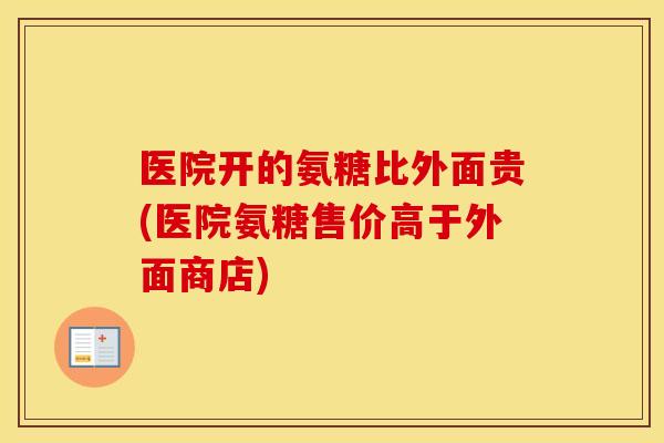 医院开的氨糖比外面贵(医院氨糖售价高于外面商店)