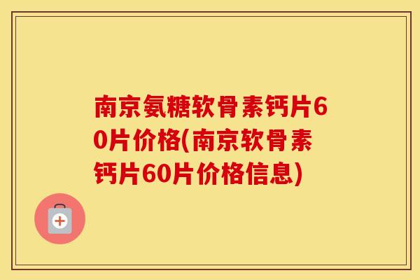 南京氨糖软骨素钙片60片价格(南京软骨素钙片60片价格信息) 南京氨糖软骨素钙片60片价格(南京软骨素钙片60片价格信息)