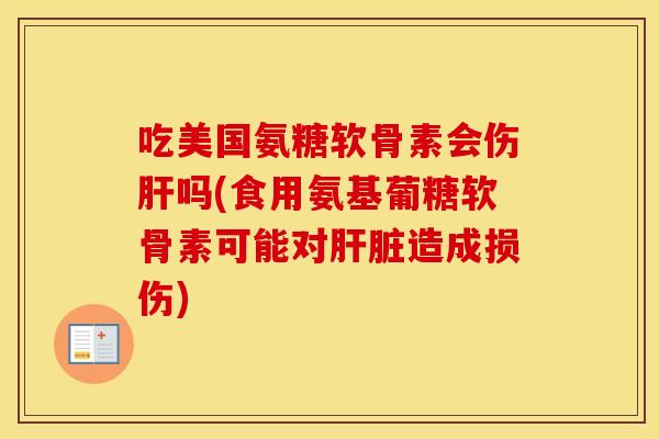 吃美国氨糖软骨素会伤吗(食用氨基葡糖软骨素可能对造成损伤)