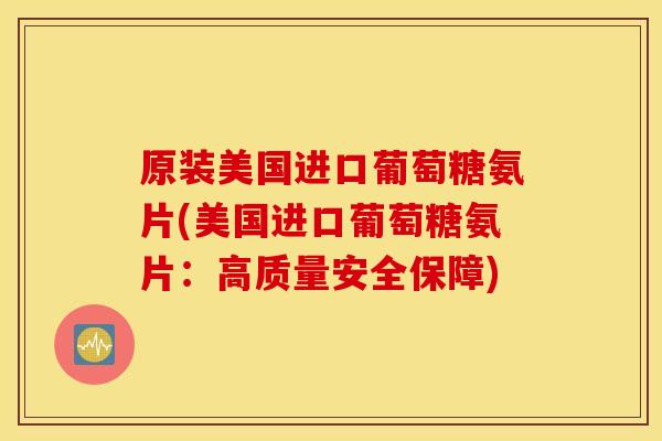 原装美国进口葡萄糖氨片(美国进口葡萄糖氨片:高质量安全保障) 原装美国进口葡萄糖氨片(美国进口葡萄糖氨片:高质量安全保障)