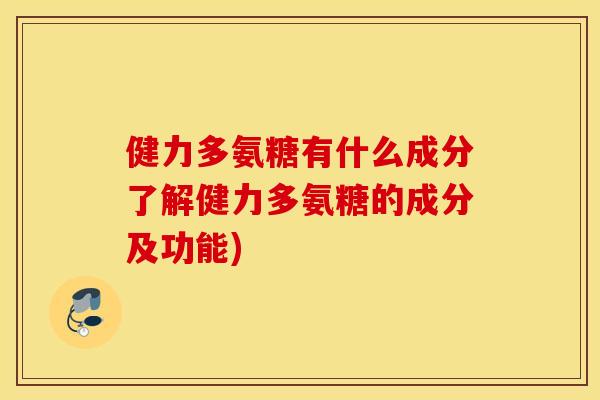 健力多氨糖有什么成分了解健力多氨糖的成分及功能)