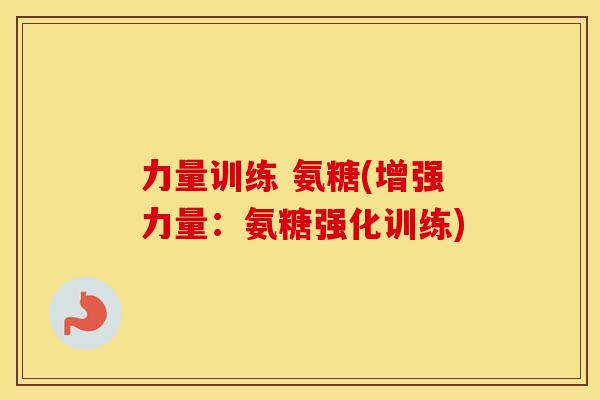 力量训练 氨糖(增强力量:氨糖强化训练) 力量训练 氨糖(增强力量:氨糖强化训练)