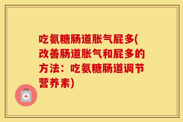 吃氨糖肠道胀气屁多(改善肠道胀气和屁多的方法：吃氨糖肠道调节营养素)
