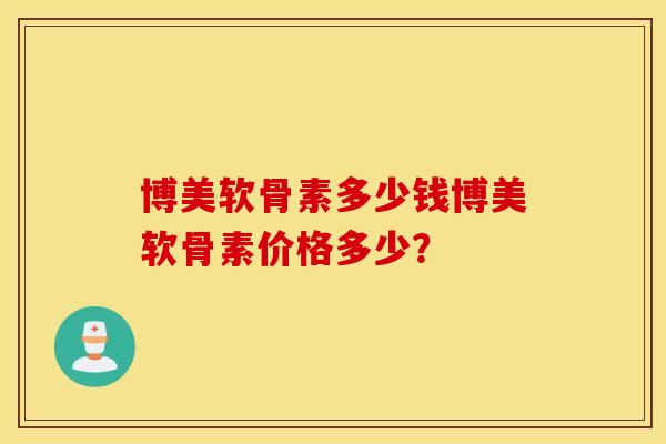博美软骨素多少钱博美软骨素价格多少？