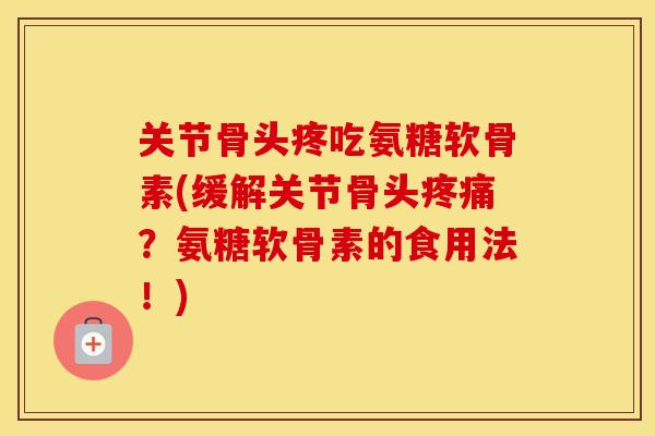 关节骨头疼吃氨糖软骨素(缓解关节骨头？氨糖软骨素的食用法！)
