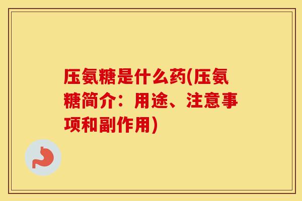 压氨糖是什么药(压氨糖简介：用途、注意事项和副作用)