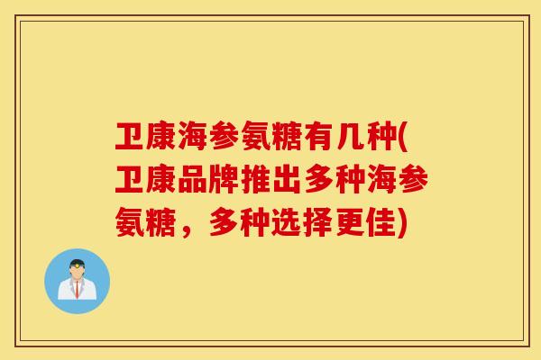 卫康海参氨糖有几种(卫康品牌推出多种海参氨糖,多种选择更佳) 卫康海参氨糖有几种(卫康品牌推出多种海参氨糖,多种选择更佳)