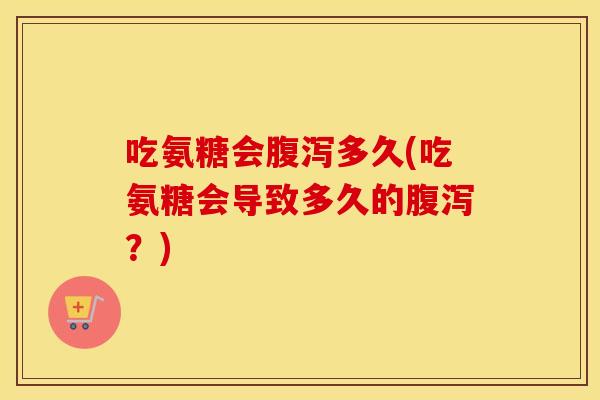 吃氨糖会多久(吃氨糖会导致多久的?) 吃氨糖会多久(吃氨糖会导致多久的?)